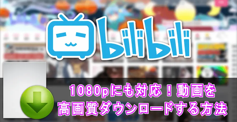 bilibili動画を高画質(1080p)でダウンロードできるサイトを紹介