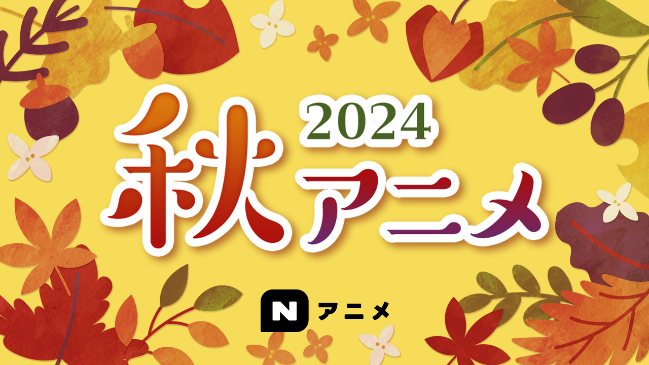 Nアニメ(仮) -2024年秋アニメのプレミアム会員見放題作品を公開！-(10/8更新)｜ニコニコインフォ