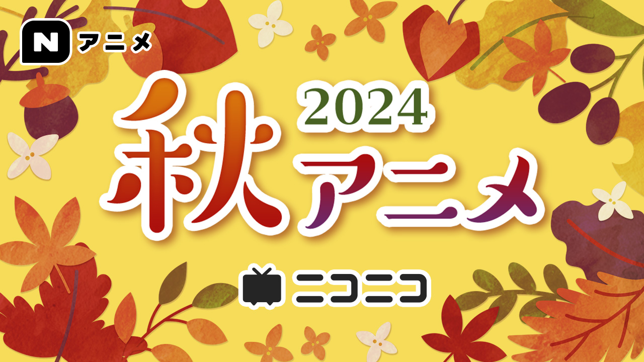 Nアニメ(仮) -2024年秋アニメ最新話無料配信中！-｜ニコニコインフォ